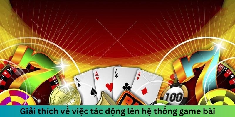 Giải thích về việc tác động lên hệ thống game bài