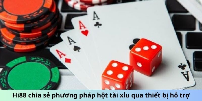 Hi88 chia sẻ phương pháp hột tài xỉu qua thiết bị hỗ trợ