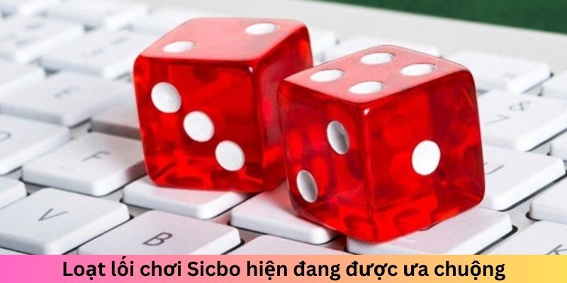 Loạt lối chơi sicbo hiện đang được ưa chuộng