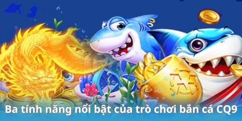 Ba tính năng nổi bật của trò chơi bắn cá CQ9