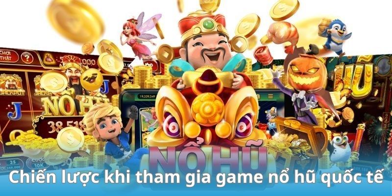 Chiến lược khi tham gia game nổ hũ quốc tế