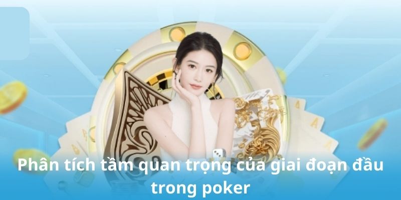 Phân tích tầm quan trọng của giai đoạn đầu trong poker