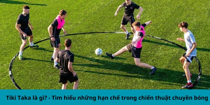 Tiki taka là gì? - Tìm hiểu những hạn chế trong chiến thuật chuyền bóng