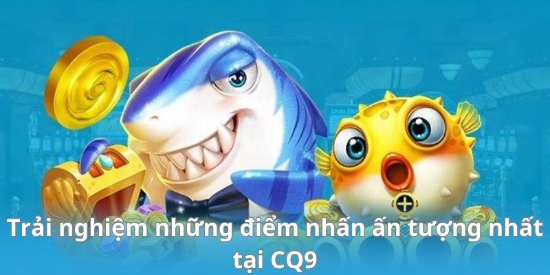 Trải nghiệm những điểm nhấn ấn tượng nhất tại CQ9